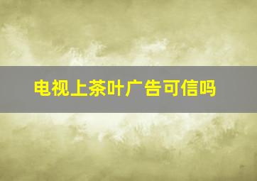 电视上茶叶广告可信吗