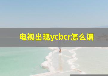 电视出现ycbcr怎么调