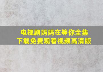 电视剧妈妈在等你全集下载免费观看视频高清版