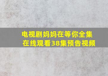 电视剧妈妈在等你全集在线观看38集预告视频