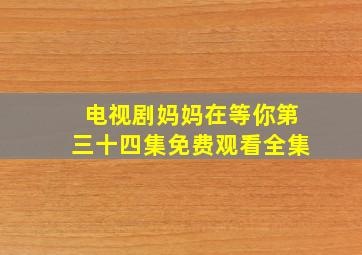 电视剧妈妈在等你第三十四集免费观看全集