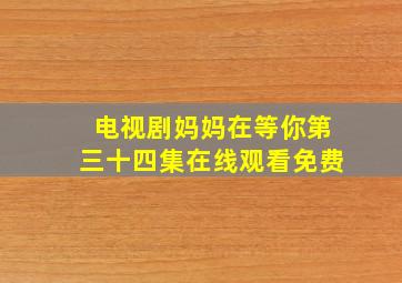 电视剧妈妈在等你第三十四集在线观看免费