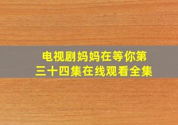 电视剧妈妈在等你第三十四集在线观看全集