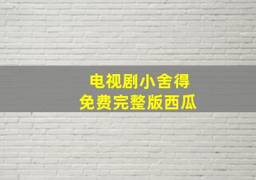 电视剧小舍得免费完整版西瓜