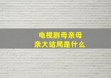 电视剧母亲母亲大结局是什么