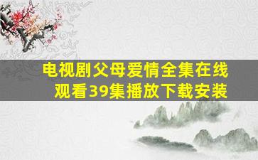 电视剧父母爱情全集在线观看39集播放下载安装