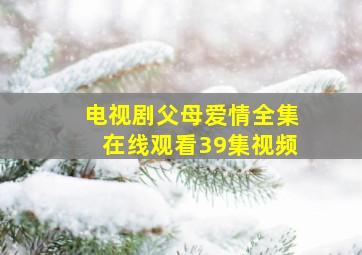 电视剧父母爱情全集在线观看39集视频