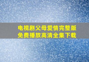 电视剧父母爱情完整版免费播放高清全集下载