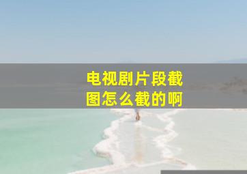 电视剧片段截图怎么截的啊