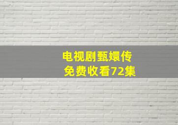 电视剧甄嬛传免费收看72集