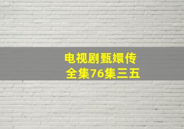 电视剧甄嬛传全集76集三五