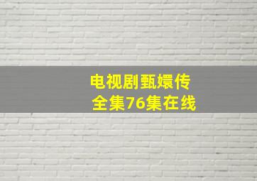 电视剧甄嬛传全集76集在线