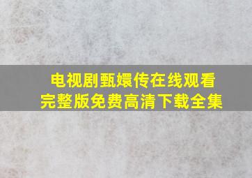 电视剧甄嬛传在线观看完整版免费高清下载全集