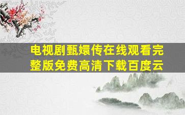 电视剧甄嬛传在线观看完整版免费高清下载百度云