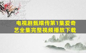 电视剧甄嬛传第1集爱奇艺全集完整视频播放下载