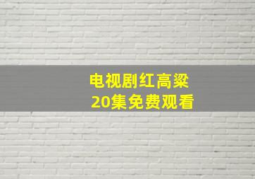 电视剧红高粱20集免费观看