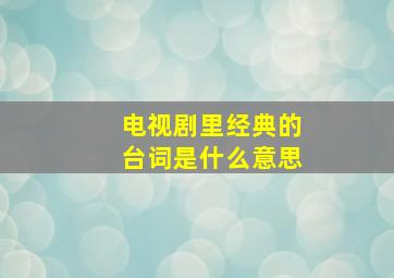 电视剧里经典的台词是什么意思