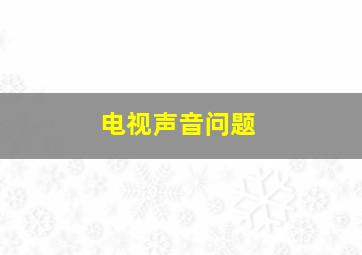 电视声音问题