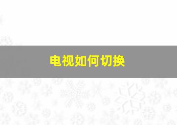 电视如何切换