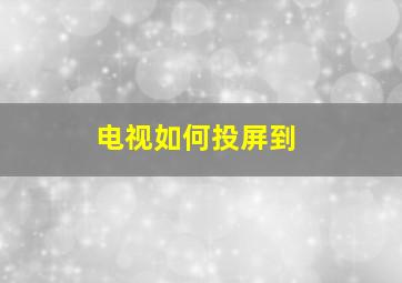 电视如何投屏到