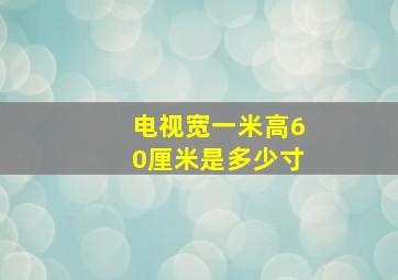 电视宽一米高60厘米是多少寸