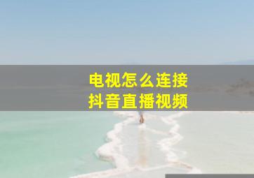 电视怎么连接抖音直播视频