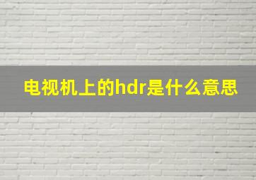 电视机上的hdr是什么意思