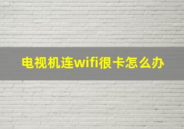 电视机连wifi很卡怎么办