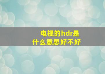 电视的hdr是什么意思好不好