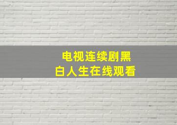 电视连续剧黑白人生在线观看