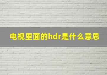 电视里面的hdr是什么意思