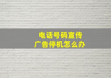 电话号码宣传广告停机怎么办