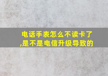 电话手表怎么不读卡了,是不是电信升级导致的