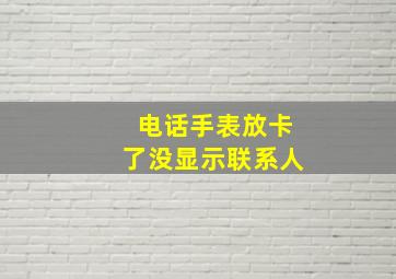 电话手表放卡了没显示联系人