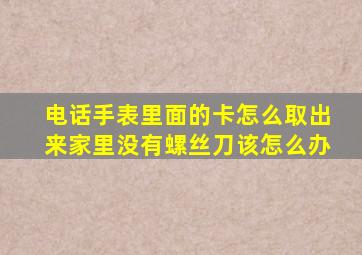 电话手表里面的卡怎么取出来家里没有螺丝刀该怎么办