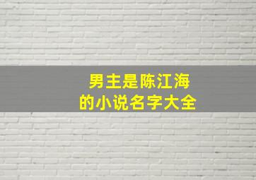 男主是陈江海的小说名字大全