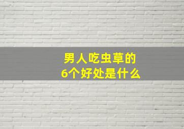 男人吃虫草的6个好处是什么