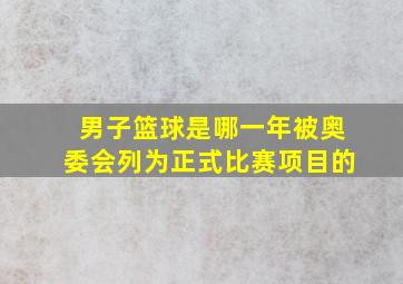 男子篮球是哪一年被奥委会列为正式比赛项目的