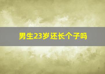 男生23岁还长个子吗