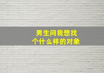 男生问我想找个什么样的对象