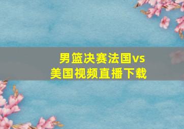 男篮决赛法国vs美国视频直播下载