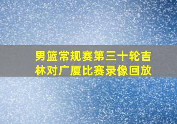 男篮常规赛第三十轮吉林对广厦比赛录像回放