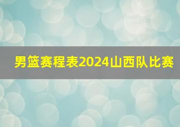 男篮赛程表2024山西队比赛