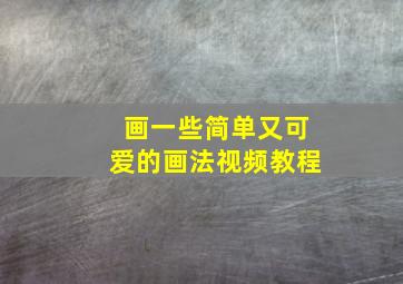 画一些简单又可爱的画法视频教程