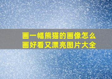 画一幅熊猫的画像怎么画好看又漂亮图片大全