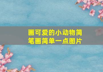 画可爱的小动物简笔画简单一点图片