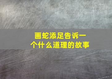 画蛇添足告诉一个什么道理的故事