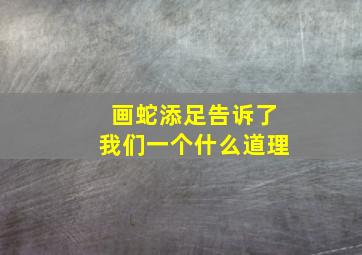 画蛇添足告诉了我们一个什么道理