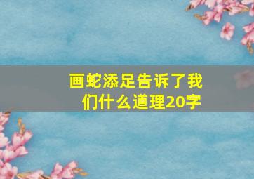 画蛇添足告诉了我们什么道理20字