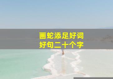 画蛇添足好词好句二十个字